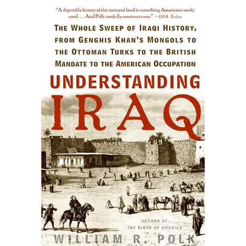 Understanding Iraq: The Whole Sweep of Iraqi History, from Genghis Khan's Mongols to the Ottoman Turks to the British Mandate to the American Occupati - Paperback