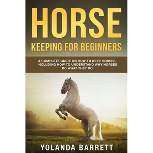 Horse Keeping For Beginners: A Complete Guide on How to Keep Horses, Including How to Understand Why Horses Do What They Do - Paperback