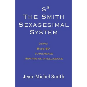 S3 The Smith Sexagesimal System: Using Base-60 to Increase Arithmetic Intelligence - Paperback