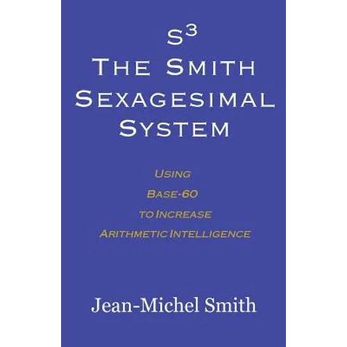 S3 The Smith Sexagesimal System: Using Base-60 to Increase Arithmetic Intelligence - Paperback