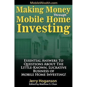 Making Money Through Mobile Home Investing: Essential Answers to Questions about the Little-Known, Lucrative Business of Mobile Home Investing! - Paperback
