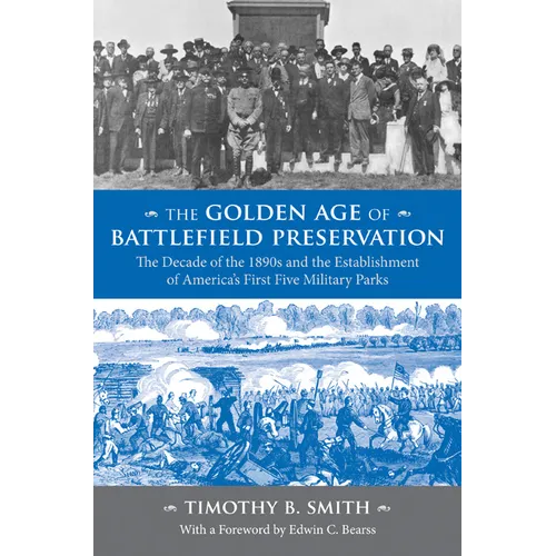 The Golden Age of Battlefield Preservation: The Decade of the 1890s and the Establishment of America's First Five Military Parks - Paperback