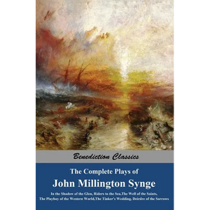 The Complete Plays of John Millington Synge: In the Shadow of the Glen, Riders to the Sea, The Well of the Saints, The Playboy of the Western World, T - Hardcover