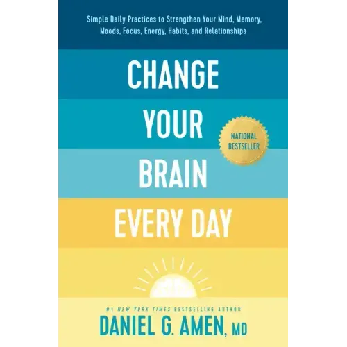 Change Your Brain Every Day: Simple Daily Practices to Strengthen Your Mind, Memory, Moods, Focus, Energy, Habits, and Relationships - Hardcover
