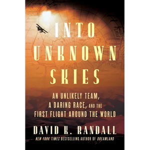 Into Unknown Skies: An Unlikely Team, a Daring Race, and the First Flight Around the World - Hardcover