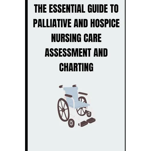 The Essential Guide to Palliative and Hospice Nursing Care Assessment and Charting - Paperback
