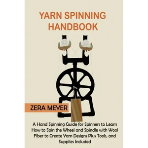 Yarn Spinning Handbook: A Hand Spinning Guide for Spinners to Learn How to Spin the Wheel or Spindle with Wool Fiber to Create Yarn Designs Pl - Paperback