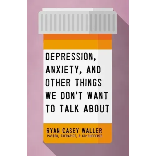 Depression, Anxiety, and Other Things We Don't Want to Talk about: A Hopeful Christian Guide to Understanding and Discussing Mental Health - Paperback