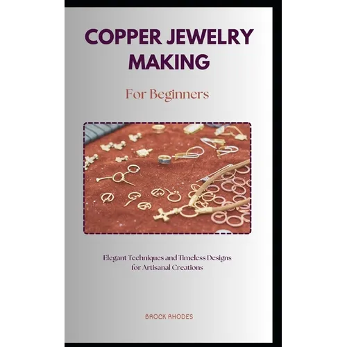Copper Jewelry Making for Beginners: A straightforward diy guidebook with everything you need to know about on making copper jewelry for beginners - Paperback