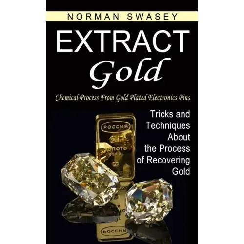 Extract Gold: Chemical Process From Gold Plated Electronics Pins (Tricks and Techniques About the Process of Recovering Gold) - Paperback