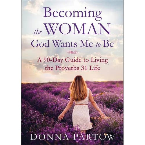 Becoming the Woman God Wants Me to Be: A 90-Day Guide to Living the Proverbs 31 Life - Paperback