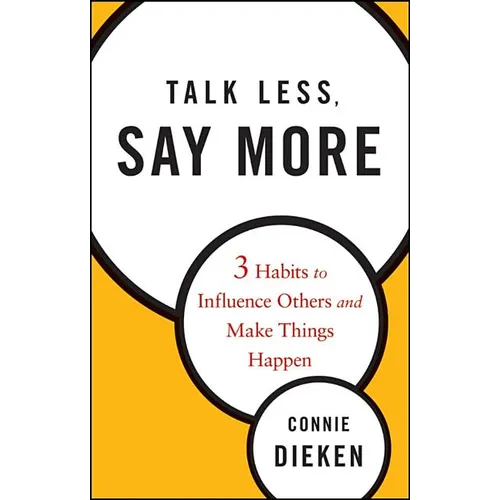 Talk Less, Say More: Three Habits to Influence Others and Make Things Happen - Hardcover