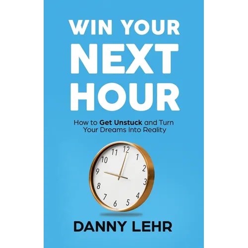 Win Your Next Hour: How to Get Unstuck and Turn Your Dreams into Reality - Paperback