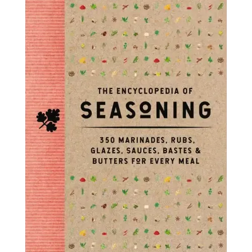 The Encyclopedia of Seasoning: 350 Marinades, Rubs, Glazes, Sauces, Bastes and Butters for Every Meal - Hardcover
