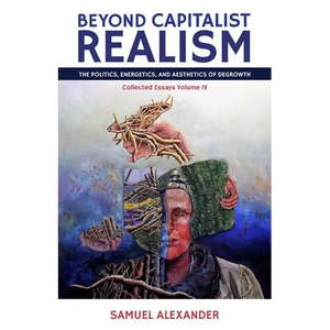 Beyond Capitalist Realism: The Politics, Energetics, and Aesthetics of Degrowth - Paperback