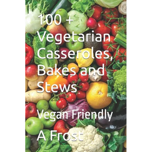 100 + Vegetarian Casseroles, Bakes and Stews: Vegan Friendly - Paperback