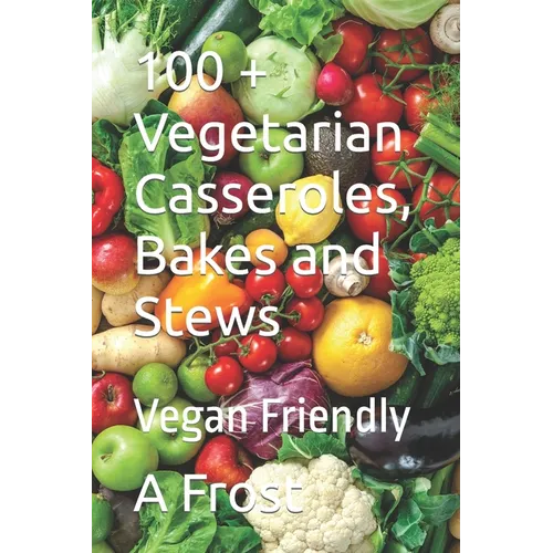 100 + Vegetarian Casseroles, Bakes and Stews: Vegan Friendly - Paperback