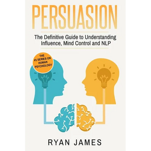 Persuasion: The Definitive Guide to Understanding Influence, Mindcontrol and NLP (Persuasion Series) (Volume 1) - Paperback