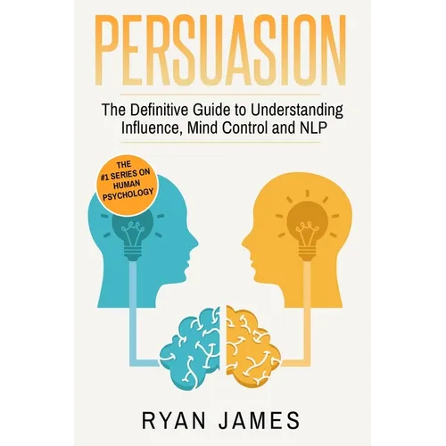 Persuasion: The Definitive Guide to Understanding Influence, Mindcontrol and NLP (Persuasion Series) (Volume 1) - Paperback
