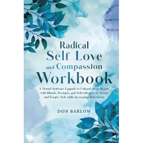 Radical Self Love and Compassion Workbook: A Mental Software Upgrade to Unleash Inner Beauty with Rituals, Prompts, and Self-reflection to Accept and - Paperback