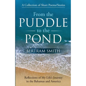 From the Puddle to the Pond: A Collection of Short Poems and Stories Reflections of My Life's Journey in the Bahamas and America - Paperback