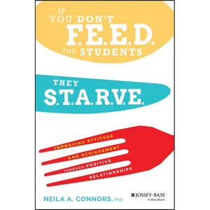 If You Don't Feed the Students, They Starve: Improving Attitude and Achievement Through Positive Relationships - Paperback