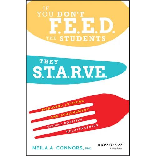 If You Don't Feed the Students, They Starve: Improving Attitude and Achievement Through Positive Relationships - Paperback