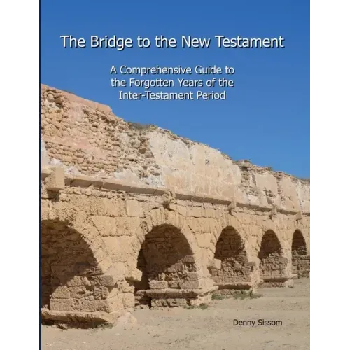 The Bridge to the New Testament: A Comprehensive Guide to the Forgotten Years of the Inter-Testament Period - Paperback