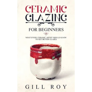 Ceramic Glazing for Beginners: What Every Ceramic Artist Should Know to Get Better Glazes - Paperback