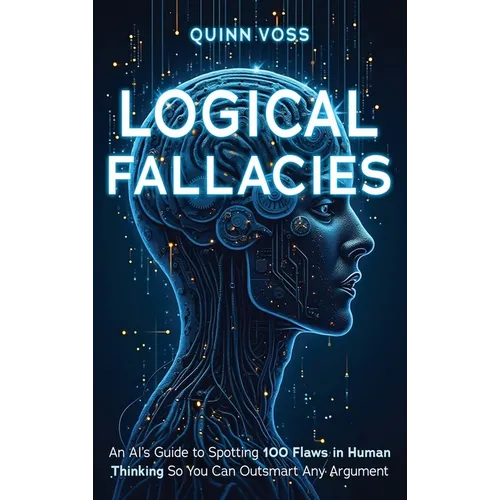 Logical Fallacies: An AI's Guide to Spotting 100 Flaws in Human Thinking So You Can Outsmart Any Argument - Hardcover