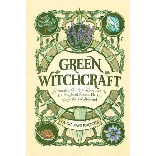 Green Witchcraft: A Practical Guide to Discovering the Magic of Plants, Herbs, Crystals, and Beyond - Hardcover