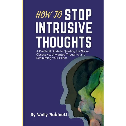 How to Stop Intrusive Thoughts: A Practical Guide to Quieting the Noise, Obsessive, Unwanted Thoughts, and Reclaiming Your Peace - Paperback