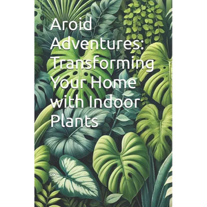 Aroid Adventures: Transforming Your Home with Indoor Plants - Paperback