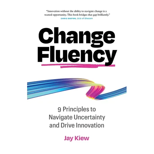 Change Fluency: 9 Principles to Navigate Uncertainty and Drive Innovation - Paperback