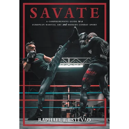 Savate: A Comprehensive Guide to a European Martial Art and Modern Combat Sport - Paperback