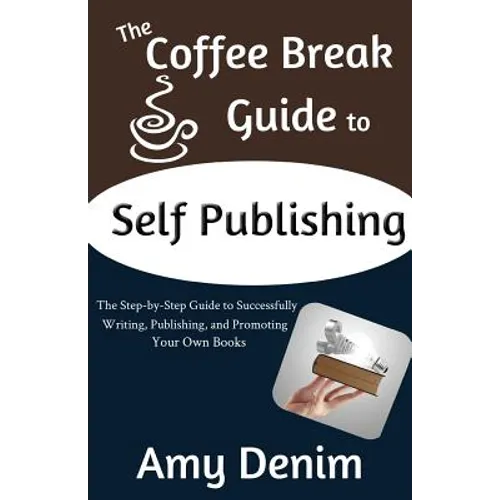 The Coffee Break Guide to Self Publishing: The Step-by-Step Guide to Successfully Writing, Publishing, and Promoting Your Own Books - Paperback