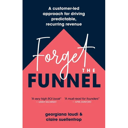 Forget the Funnel: A Customer-Led Approach for Driving Predictable, Recurring Revenue - Paperback