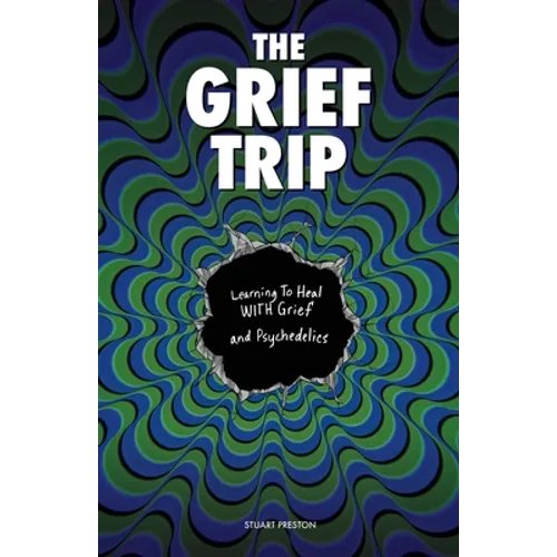 The Grief Trip: Learning To Heal WITH Grief and Psychedelics - Paperback