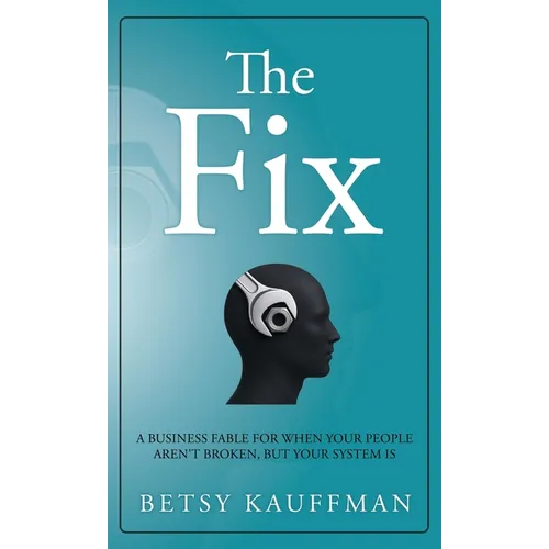 The Fix: A Business Fable for When Your People Aren't Broken, But Your System Is - Hardcover