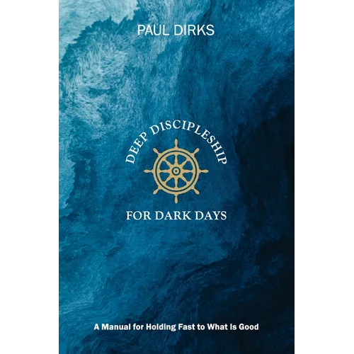 Deep Discipleship for Dark Days: A Manual for Holding Fast to What is Good - Paperback