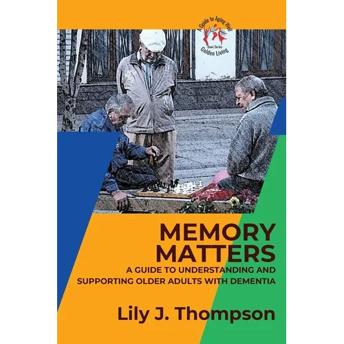 Memory Matters-A Guide to Understanding and Supporting Older Adults with Dementia: Navigating Symptoms, Care, and Treatment