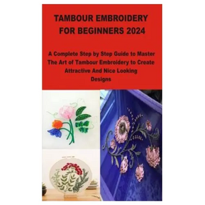 Tambour Embroidery for Beginners 2024: A Complete Step by Step Guide to Master The Art of Tambour Embroidery to Create Attractive And Nice Looking Des - Paperback