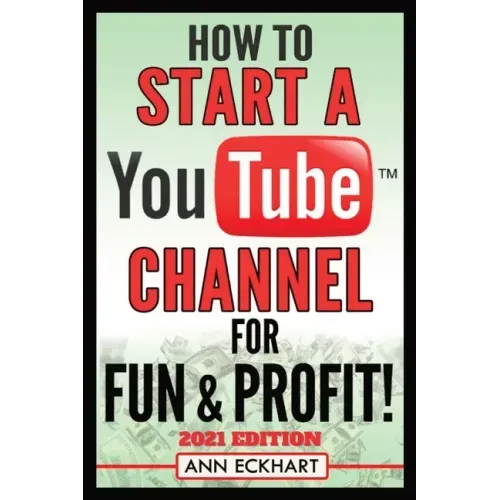 How To Start a YouTube Channel for Fun & Profit 2021 Edition: The Ultimate Guide To Filming, Uploading & Promoting Your Videos for Maximum Income - Paperback
