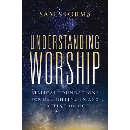 Understanding Worship: Biblical Foundations for Delighting in and Feasting on God - Paperback