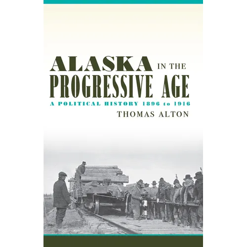 Alaska in the Progressive Age: A Political History, 1896 to 1916 - Paperback