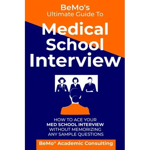 BeMo's Ultimate Guide to Medical School Interview: How to Ace Your Med School Interview without Memorizing any Sample Questions - Paperback