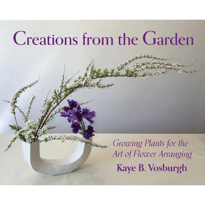 Creations from the Garden: Growing Plants for the Art of Flower Arranging - Hardcover