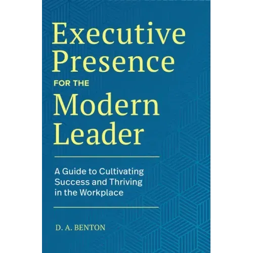 Executive Presence for the Modern Leader: A Guide to Cultivating Success and Thriving in the Workplace - Hardcover