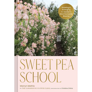 Sweet Pea School: Growing & Arranging the Garden's Most Romantic Blooms - Hardcover