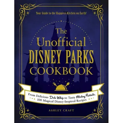 The Unofficial Disney Parks Cookbook: From Delicious Dole Whip to Tasty Mickey Pretzels, 100 Magical Disney-Inspired Recipes - Hardcover